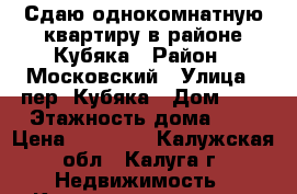 Сдаю однокомнатную квартиру в районе Кубяка › Район ­ Московский › Улица ­ пер. Кубяка › Дом ­ 7 › Этажность дома ­ 2 › Цена ­ 14 000 - Калужская обл., Калуга г. Недвижимость » Квартиры аренда   . Калужская обл.,Калуга г.